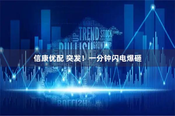 信康优配 突发！一分钟闪电爆砸