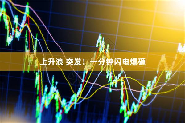 上升浪 突发！一分钟闪电爆砸