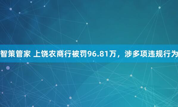 智策管家 上饶农商行被罚96.81万，涉多项违规行为