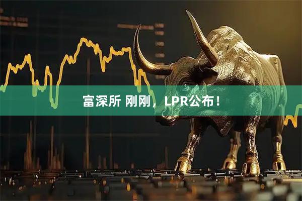 富深所 刚刚，LPR公布！