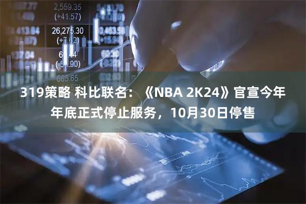 319策略 科比联名：《NBA 2K24》官宣今年年底正式停止服务，10月30日停售
