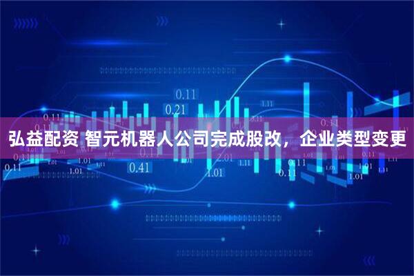 弘益配资 智元机器人公司完成股改，企业类型变更