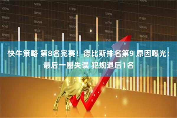 快牛策略 第8名完赛！德比斯排名第9 原因曝光：最后一圈失误 犯规退后1名